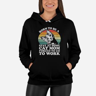 Born To Be A Stay At Home Cat Mom Forced To Women Hoodie - Seseable