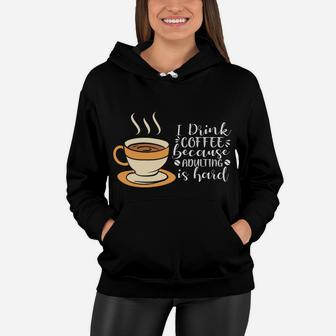 I Drink Coffee Because Adulting Is Hard Cup Of Coffee Women Hoodie - Seseable