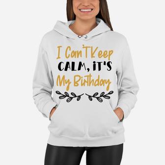 I Cant Keep Calm It Is My Birthday Happy Present Women Hoodie - Seseable