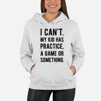 I Cant My Kid Has Practice A Game Or Something Funny Best Mom Women Hoodie - Seseable
