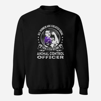 All Women Are Created Equal Then A Few Become Animal Control Officer Job Shirts Sweatshirt - Seseable
