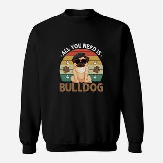 All You Need Is Bulldog Dog Breed Idea Sweatshirt - Seseable