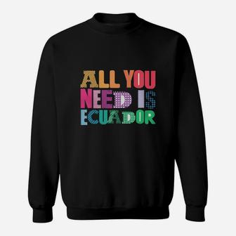 All You Need Is Ecuador All You Need Is Love Ecuador T Shirt Sweat Shirt - Seseable