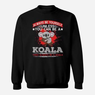 Always Be Yourself Unless You Can Be A Koala Sweat Shirt - Seseable