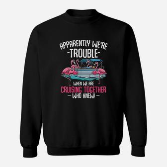 Apparently We Are Trouble When We Are Cruising Together Funny Sweat Shirt - Seseable