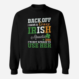 Back Off I Have A Crazy Irish Abuela And I Am Not Afraid To Use Her St Patricks Day Funny Saying Sweat Shirt - Seseable