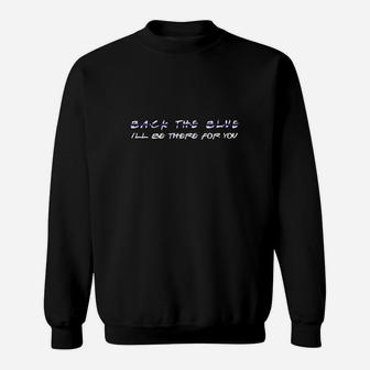Back The Blue I’ll Be There For You Sweat Shirt - Seseable