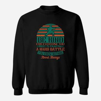 Be Kind For Everyone You Meet Is Fighting A Hard Battle You Know Nothing About Always Sweat Shirt - Seseable