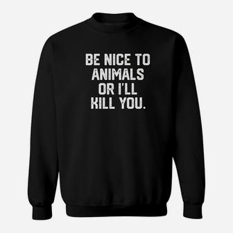 Be Nice To Animals Or Ill Kill You Funny Dog Cat Mom Dad Premium Sweat Shirt - Seseable