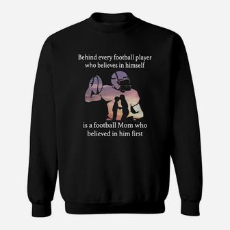 Behind Every Football Player Who Believes In Himself Is A Football Mom Who Believed In Him First Sweat Shirt - Seseable