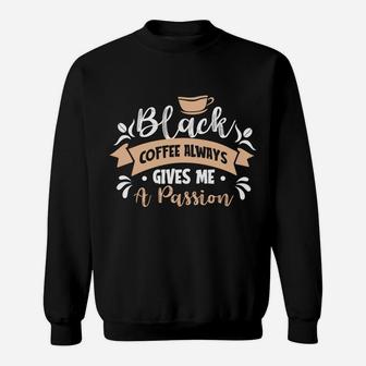 Black Coffee Always Gives Me A Passion So I Love It Sweatshirt - Seseable