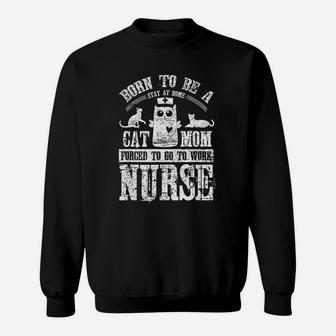 Born To Be A Stay At Home Cat Mom Forced To Work Nurse Sweat Shirt - Seseable