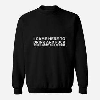 Came Here To Drink And I Am Done With Drinking Sweat Shirt - Seseable