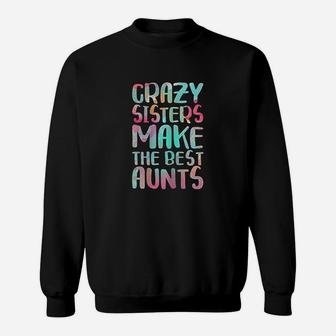 Crazy Sisters Make The Best Aunts Sweat Shirt - Seseable