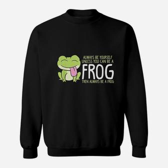 Cute Frog Always Be Yourself Unless You Can Be A Frog Sweat Shirt - Seseable