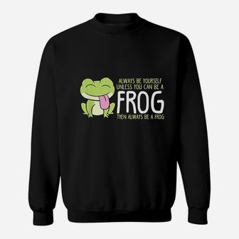 Cute Frog Always Be Yourself Unless You Can Be A Frog Sweatshirt - Seseable