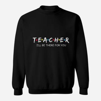 Cute Trendy Teacher I Will Be There For You Gift Sweat Shirt - Seseable