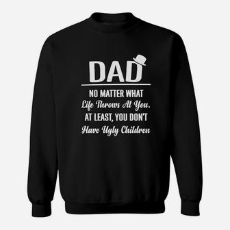 Dad No Matter What Life Throws At You At Least You Don T Have Ugly Children Sweat Shirt - Seseable