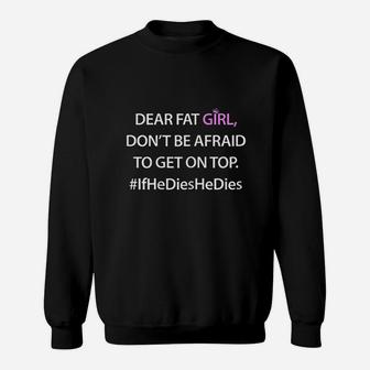 Dear Fat Girl Dont Be Afraid To Get On Top Funny Sweat Shirt - Seseable