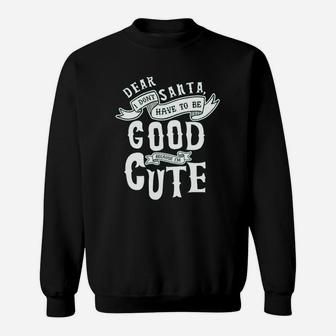 Dear Santa I Dont Have To Be Good Because I Am Cute Sweat Shirt - Seseable