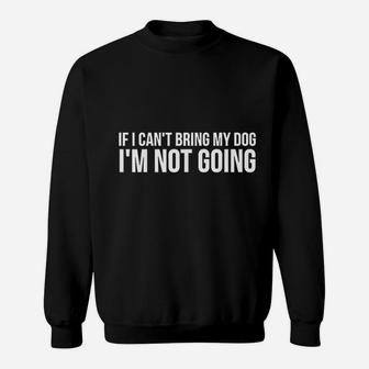 Dog Lover Funny Gift If I Cant Bring My Dog Im Not Going Sweat Shirt - Seseable