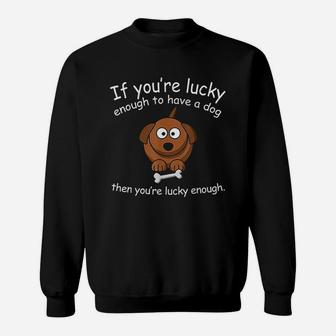 Dog Lover Funny Gift If You Are Lucky Enough To Have A Dog Sweat Shirt - Seseable