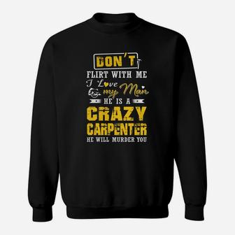 Don't Flirt With Me I Love My Man He Is A Crazy Carpenter He Will Murder You Sweat Shirt - Seseable