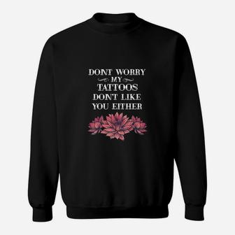 Dont Worry My Tattoos Dont Like You Either Tattooed Gift Sweatshirt - Seseable