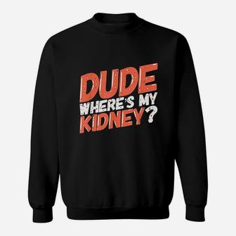 Dude Wheres My Kidney Donor Kidney Transplant Get Well Soon Sweatshirt - Seseable