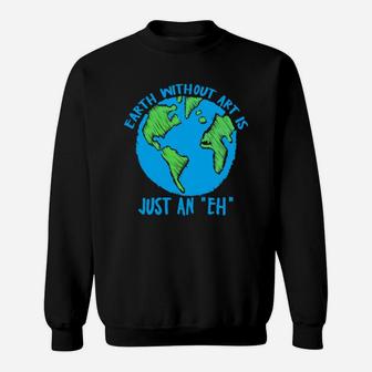 Earth Day Earth Without Art Is Just An Eh Sweatshirt - Seseable