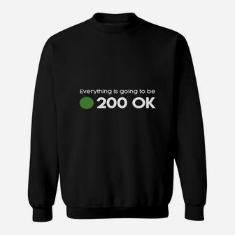 Everything Is Going To Be 200 Ok - Geek Http Response Shirt Sweatshirt - Seseable