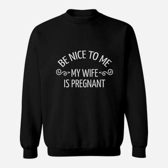 Fathers Day Gift New Dad Be Nice To Me My Wife Is Preg Sweat Shirt - Seseable