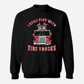 Firefighter I Still Play With Fire Trucks Sweat Shirt - Seseable
