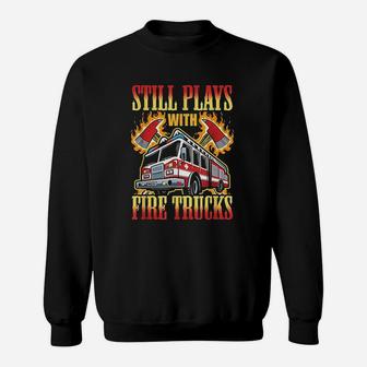 Firefighting Gifts Still Plays With Fire Trucks Fireman Sweatshirt - Seseable