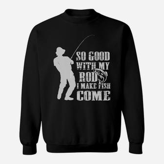 Fishing So Good With My Rod I Make The Fish Come T-shirt Sweat Shirt