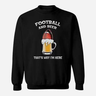 Football And Beer That Is Why I Am Here Gift For Beer And Sport Lovers Sweatshirt - Seseable
