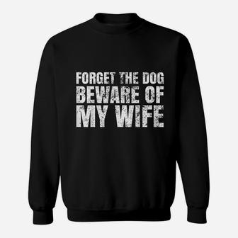 Forget The Dog Beware Of My Wife Sweat Shirt - Seseable