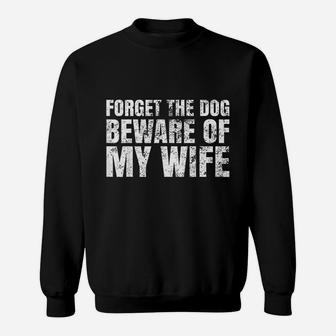 Forget The Dog Beware Of My Wife Sweat Shirt - Seseable