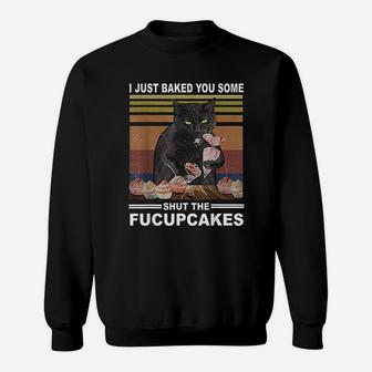 Funny Cat I Just Baked You Some Shut The Fucupcakes Sweat Shirt - Seseable