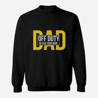 Funny Dad Quote Off Duty Go Ask Your Mom Fathers Gift Sweat Shirt - Seseable