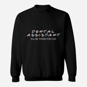 Funny Dental Assistant Gift I Ll Be There For You Sweat Shirt - Seseable