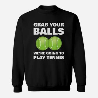 Funny Grab Your Balls We're Going To Play Tennis Gift Sweat Shirt - Seseable