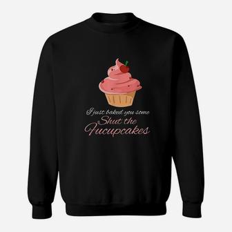 Funny I Just Baked You Some Shut The Fucupcakes Sweat Shirt - Seseable
