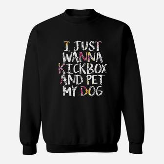Funny Kickboxing Gift I Just Wanna Kickbox And Pet My Dog Sweat Shirt - Seseable