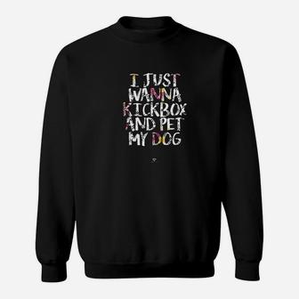 Funny Kickboxing Gift I Just Wanna Kickbox And Pet My Dog Sweat Shirt - Seseable
