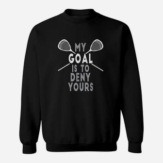 Funny Lacrosse Goalie My Goal Is To Deny Yours Sweat Shirt - Seseable