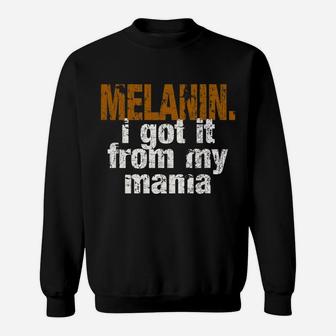 Funny Melanin Got It From My Mama Sweat Shirt - Seseable