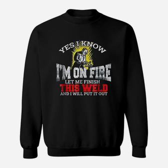 Funny Welder Yes I Know Im On Fire Let Me Finish Sweat Shirt - Seseable