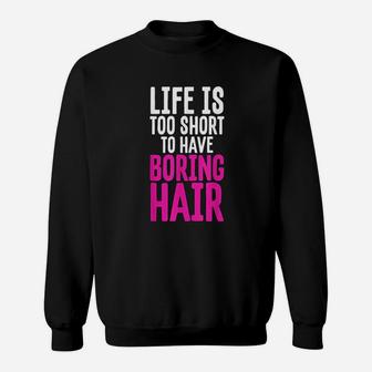 Hair Life Is Too Short To Have Boring Hair Gifts Sweatshirt - Seseable