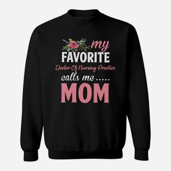 Happy Mothers Day My Favorite Doctor Of Nursing Practice Calls Me Mom Flowers Gift Funny Job Title Sweatshirt - Seseable